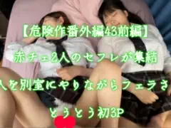【危険作番外編43前編】赤チェ２人のセフレが終結とうとう対面！2人を別室にやりながらフェラさせ念願の3P突入